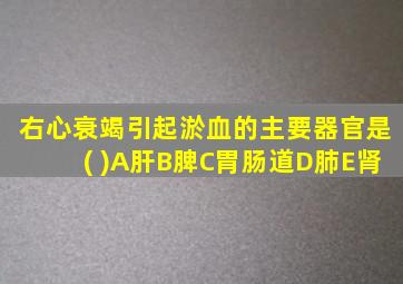 右心衰竭引起淤血的主要器官是( )A肝B脾C胃肠道D肺E肾